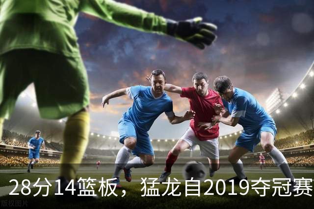 28分14篮板,猛龙自2019夺冠赛季后首次开局两连胜